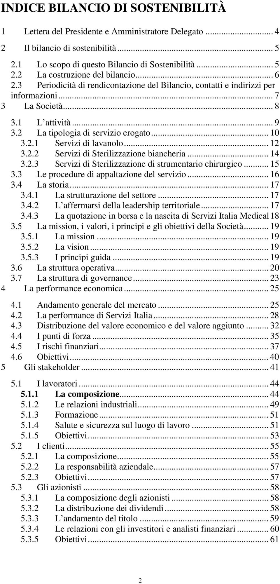 .. 12 3.2.2 Servizi di Sterilizzazione biancheria... 14 3.2.3 Servizi di Sterilizzazione di strumentario chirurgico... 15 3.3 Le procedure di appaltazione del servizio... 16 3.4 La storia... 17 3.4.1 La strutturazione del settore.