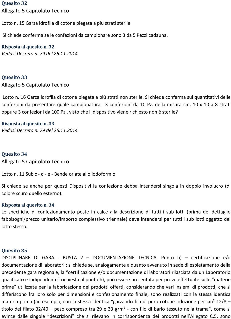 10 x 10 a 8 strati oppure 3 confezioni da 100 Pz., visto che il dispositivo viene richiesto non è sterile? Risposta al quesito n. 33 Quesito 34 Lotto n.