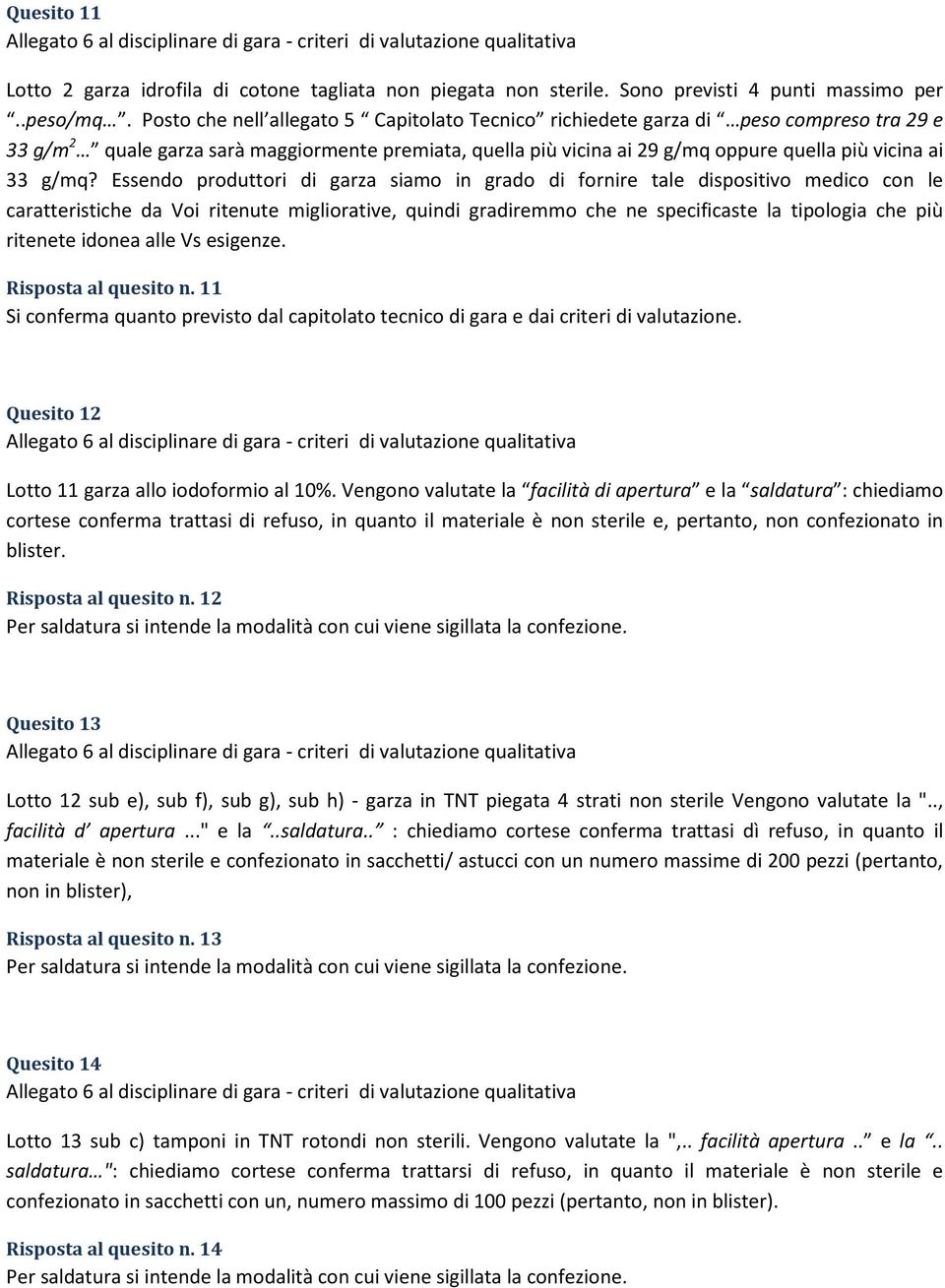 g/mq? Essendo produttori di garza siamo in grado di fornire tale dispositivo medico con le caratteristiche da Voi ritenute migliorative, quindi gradiremmo che ne specificaste la tipologia che più