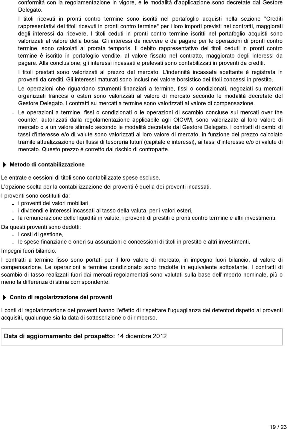 contratti, maggiorati degli interessi da ricevere. I titoli ceduti in pronti contro termine iscritti nel portafoglio acquisti sono valorizzati al valore della borsa.