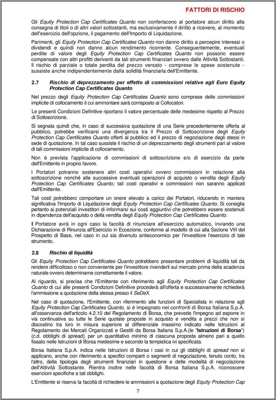 Parimenti, gli Equity Protection Cap Certificates Quanto non danno diritto a percepire interessi o dividendi e quindi non danno alcun rendimento ricorrente.