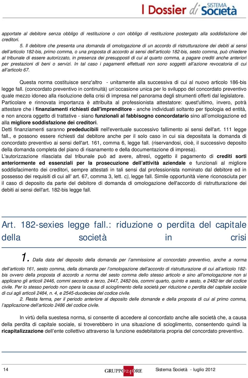 182-bis, sesto comma, può chiedere al tribunale di essere autorizzato, in presenza dei presupposti di cui al quarto comma, a pagare crediti anche anteriori per prestazioni di beni o servizi.