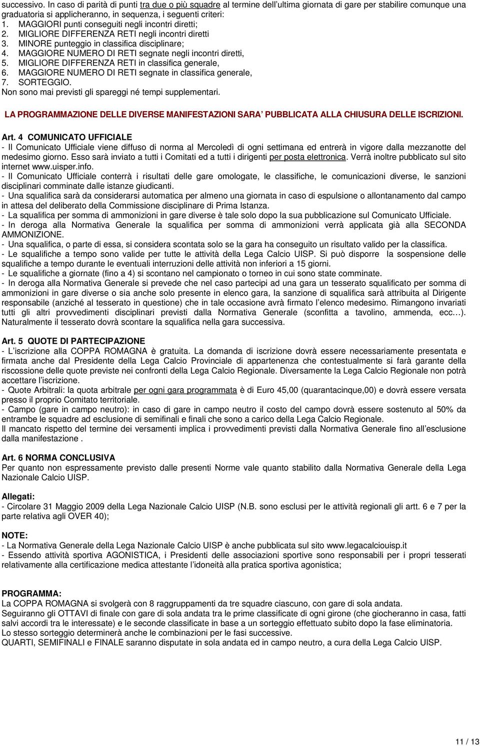 MAGGIORE NUMERO DI RETI segnate negli incontri diretti, 5. MIGLIORE DIFFERENZA RETI in classifica generale, 6. MAGGIORE NUMERO DI RETI segnate in classifica generale, 7. SORTEGGIO.