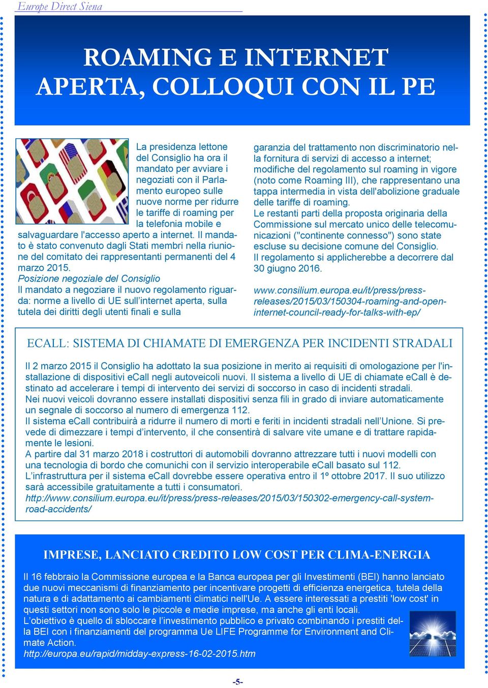 Posizione negoziale del Consiglio Il mandato a negoziare il nuovo regolamento riguarda: norme a livello di UE sull internet aperta, sulla tutela dei diritti degli utenti finali e sulla garanzia del