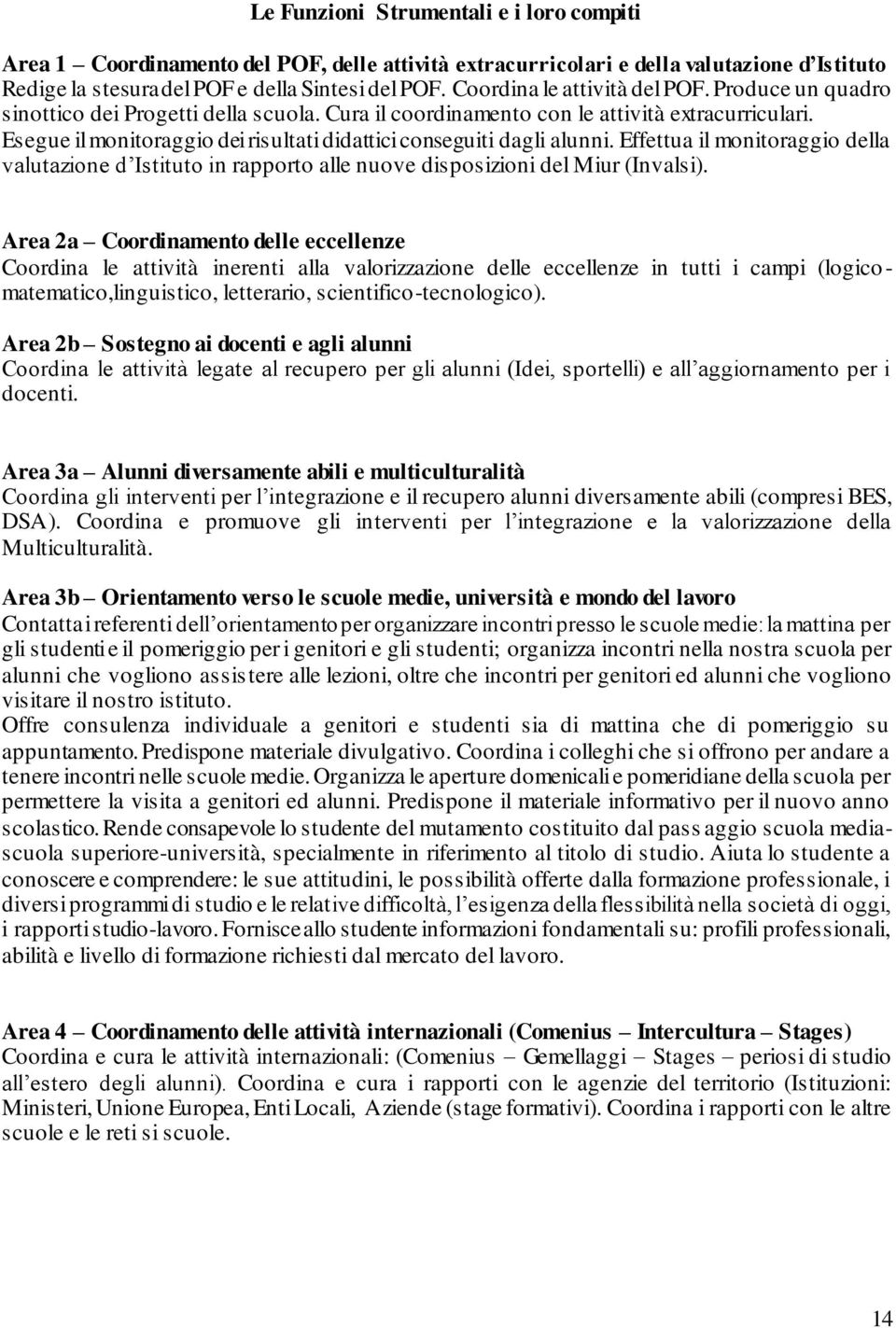 Esegue il monitoraggio dei risultati didattici conseguiti dagli alunni. Effettua il monitoraggio della valutazione d Istituto in rapporto alle nuove disposizioni del Miur (Invalsi).