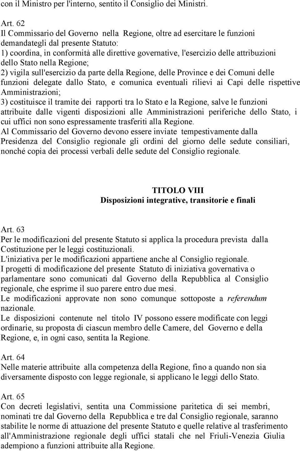 dello Stato nella Regione; 2) vigila sull'esercizio da parte della Regione, delle Province e dei Comuni delle funzioni delegate dallo Stato, e comunica eventuali rilievi ai Capi delle rispettive