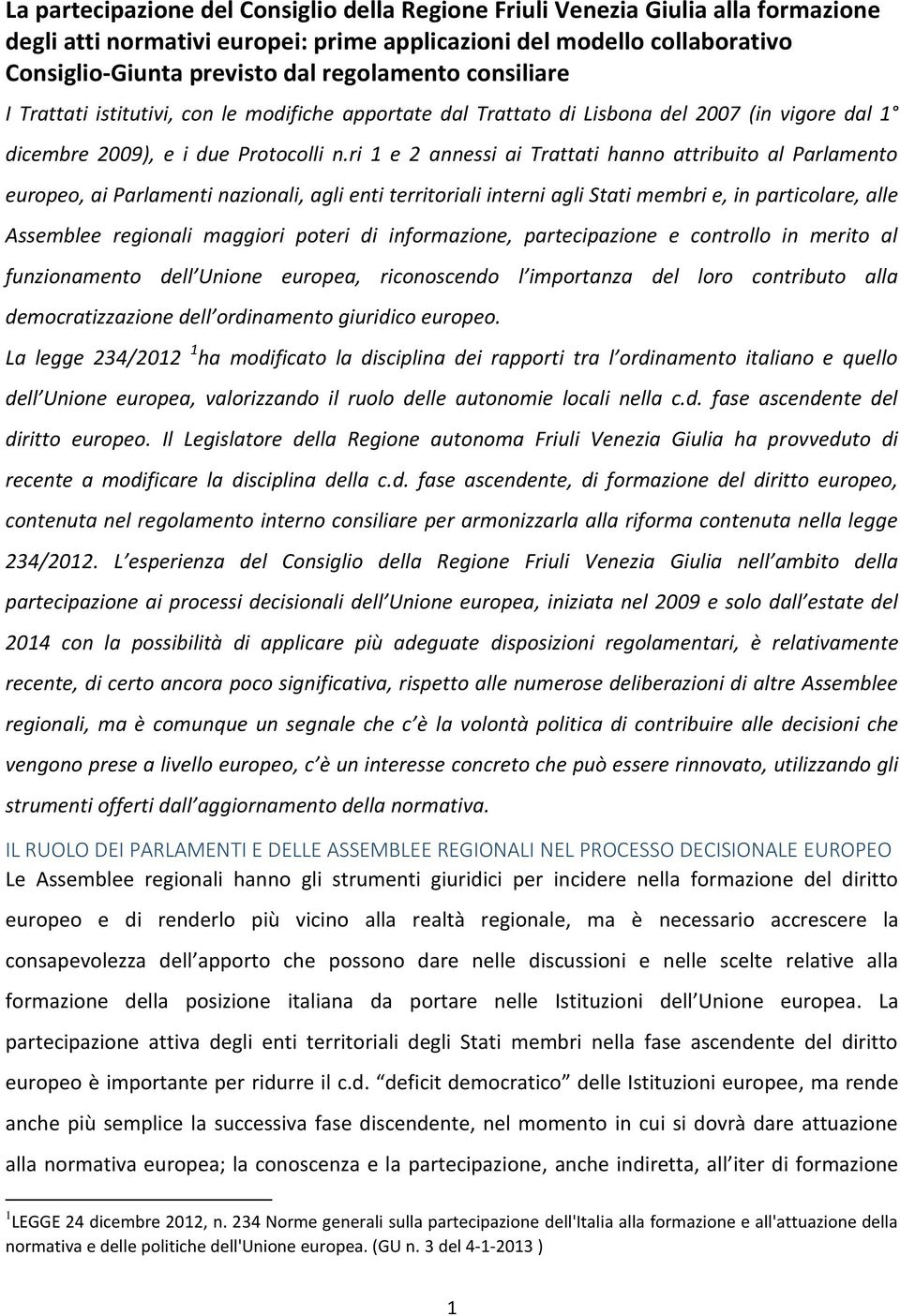 ri 1 e 2 annessi ai Trattati hanno attribuito al Parlamento europeo, ai Parlamenti nazionali, agli enti territoriali interni agli Stati membri e, in particolare, alle Assemblee regionali maggiori