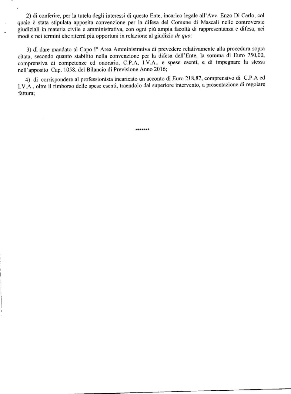 rappresentanza e difèsa, nei modi e nei termini che ritenà più opportuni in relazione al giudizio de quo; 3) di dare mandato al Capo I'Area Amministrativa di prevedere relativamente alla procedura