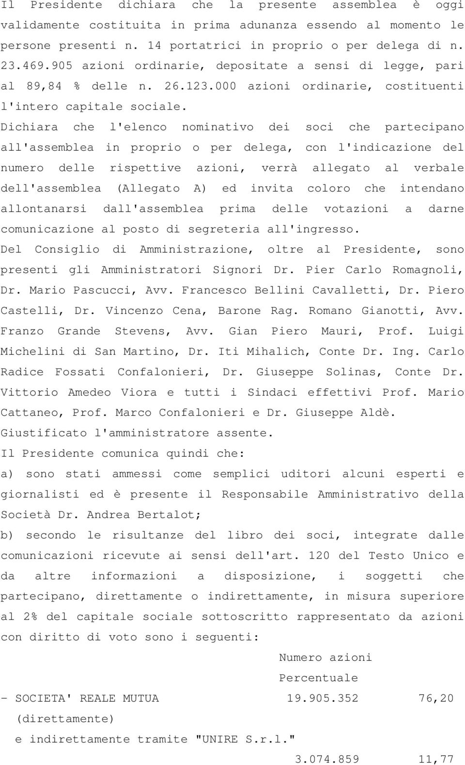 Dichiara che l'elenco nominativo dei soci che partecipano all'assemblea in proprio o per delega, con l'indicazione del numero delle rispettive azioni, verrà allegato al verbale dell'assemblea