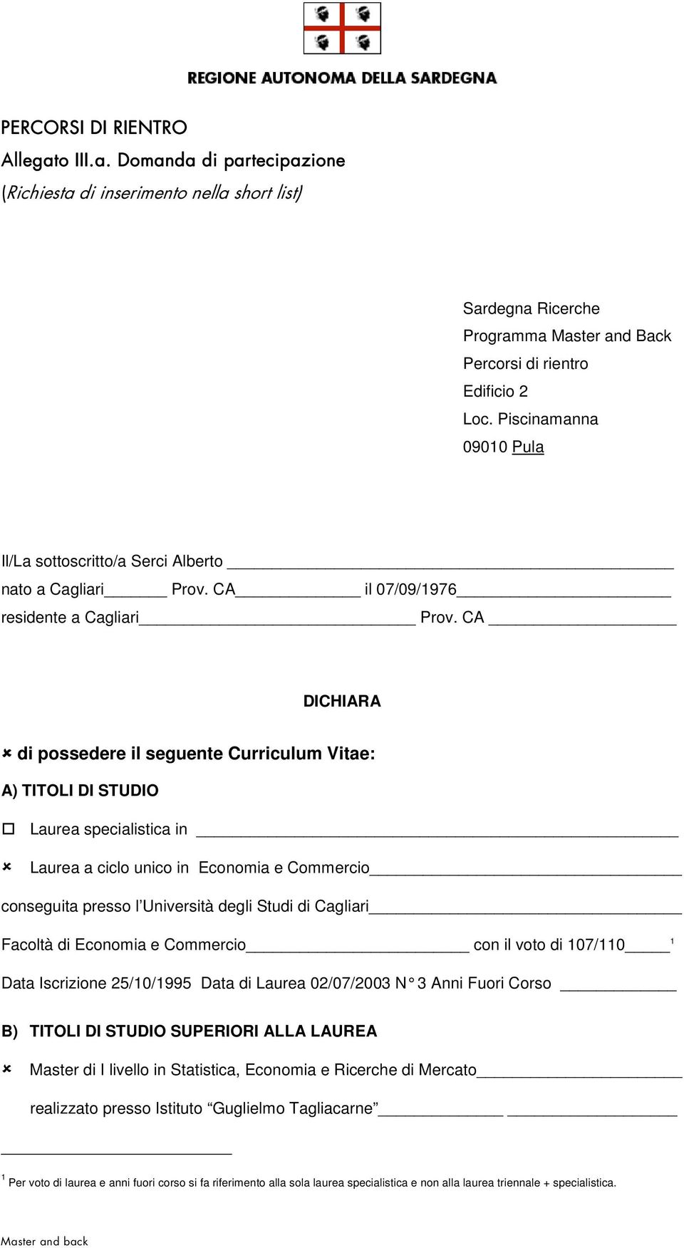 CA di possedere il seguente Curriculum Vitae: A) TITOLI DI STUDIO Laurea specialistica in Laurea a ciclo unico in Economia e Commercio conseguita presso l Università degli Studi di Cagliari Facoltà