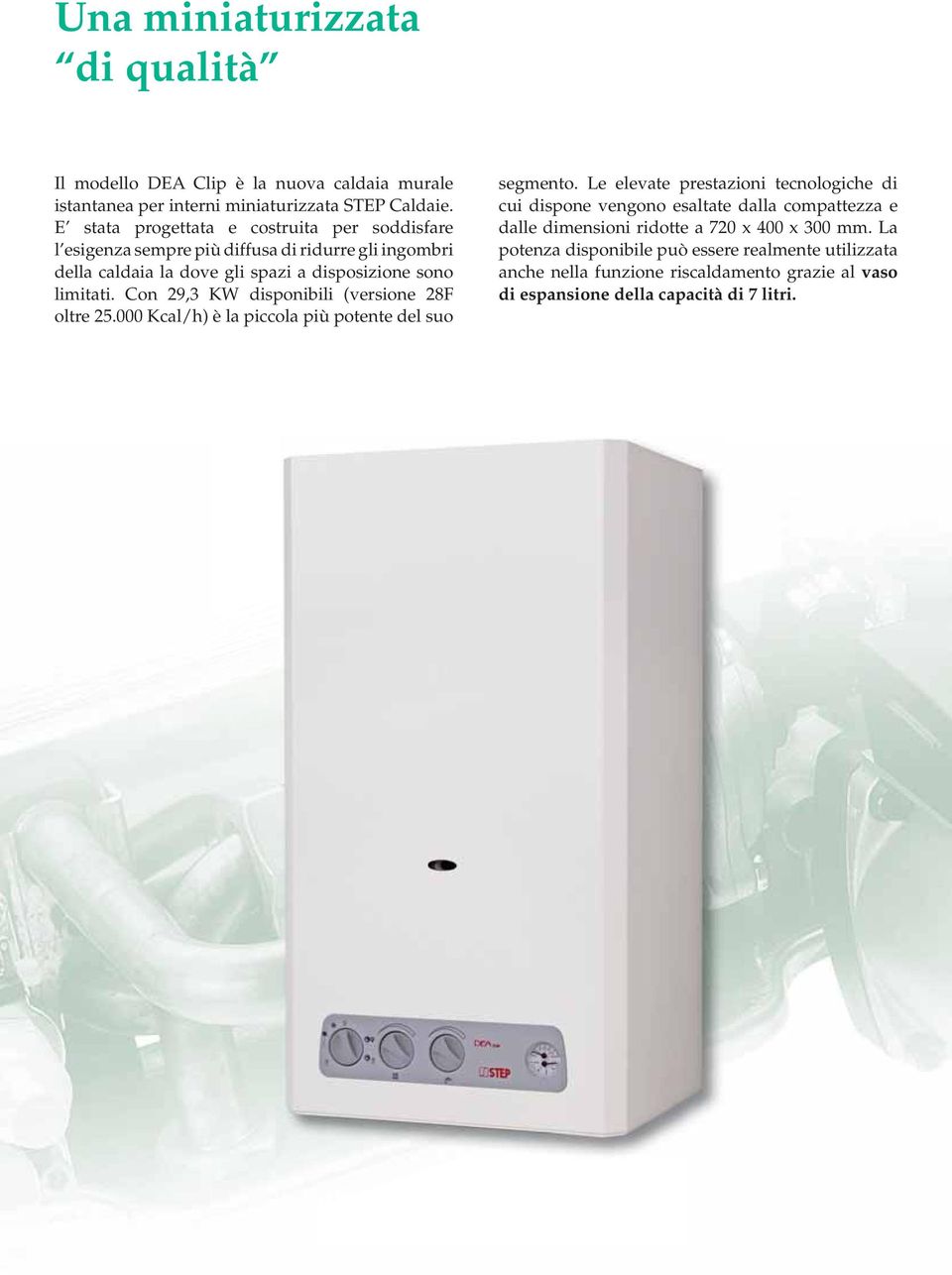 Con 29,3 KW disponibili (versione 28F oltre 25.000 Kcal/h) è la piccola più potente del suo segmento.