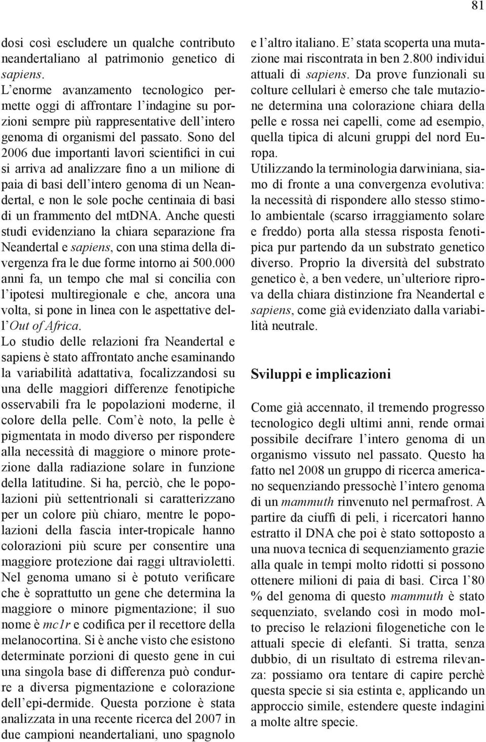 Sono del 2006 due importanti lavori scientifici in cui si arriva ad analizzare fino a un milione di paia di basi dell intero genoma di un Neandertal, e non le sole poche centinaia di basi di un