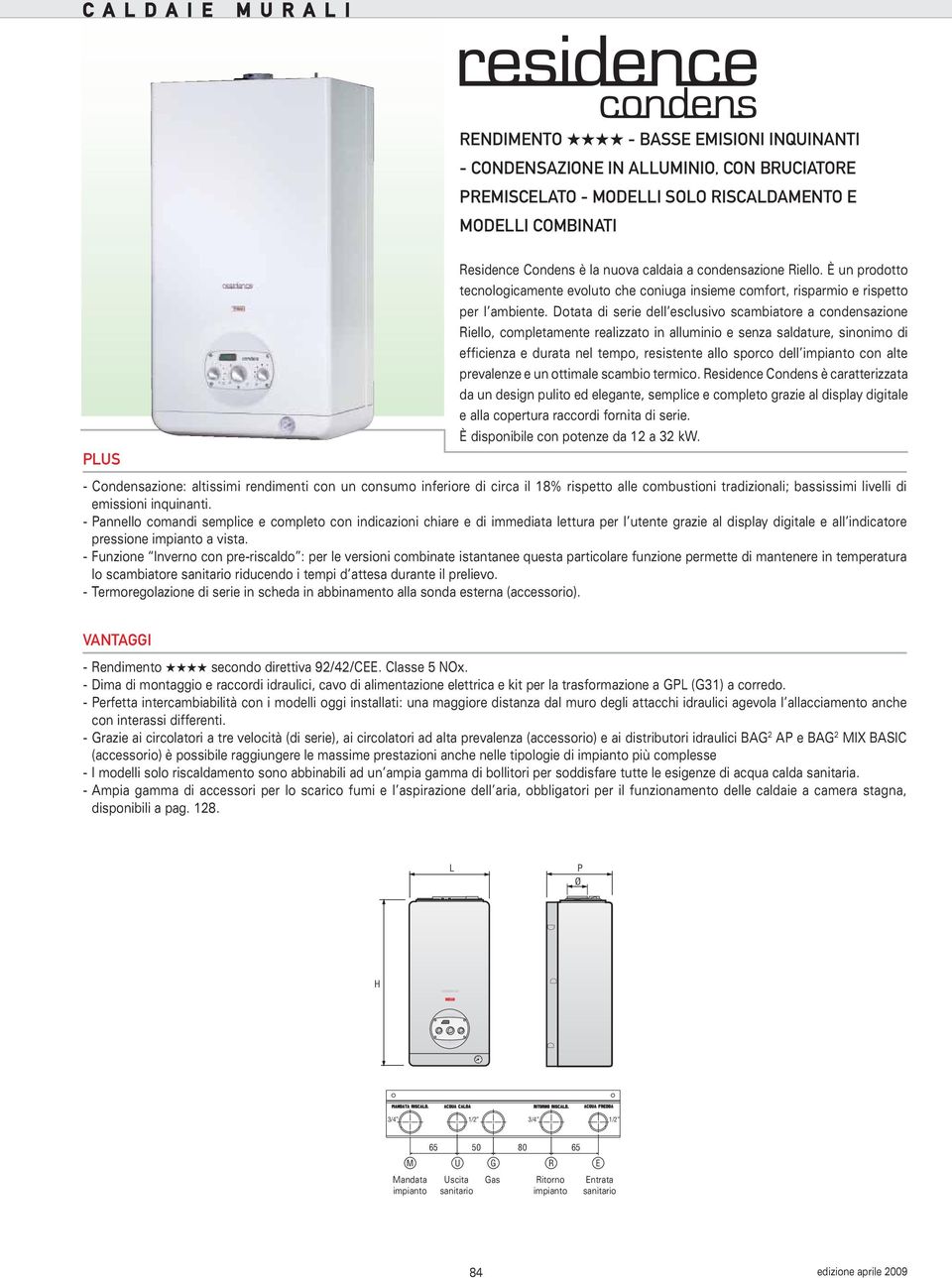 Dotata di serie dell esclusivo scambiatore a condensazione Riello, completamente realizzato in alluminio e senza saldature, sinonimo di efficienza e durata nel tempo, resistente allo sporco dell