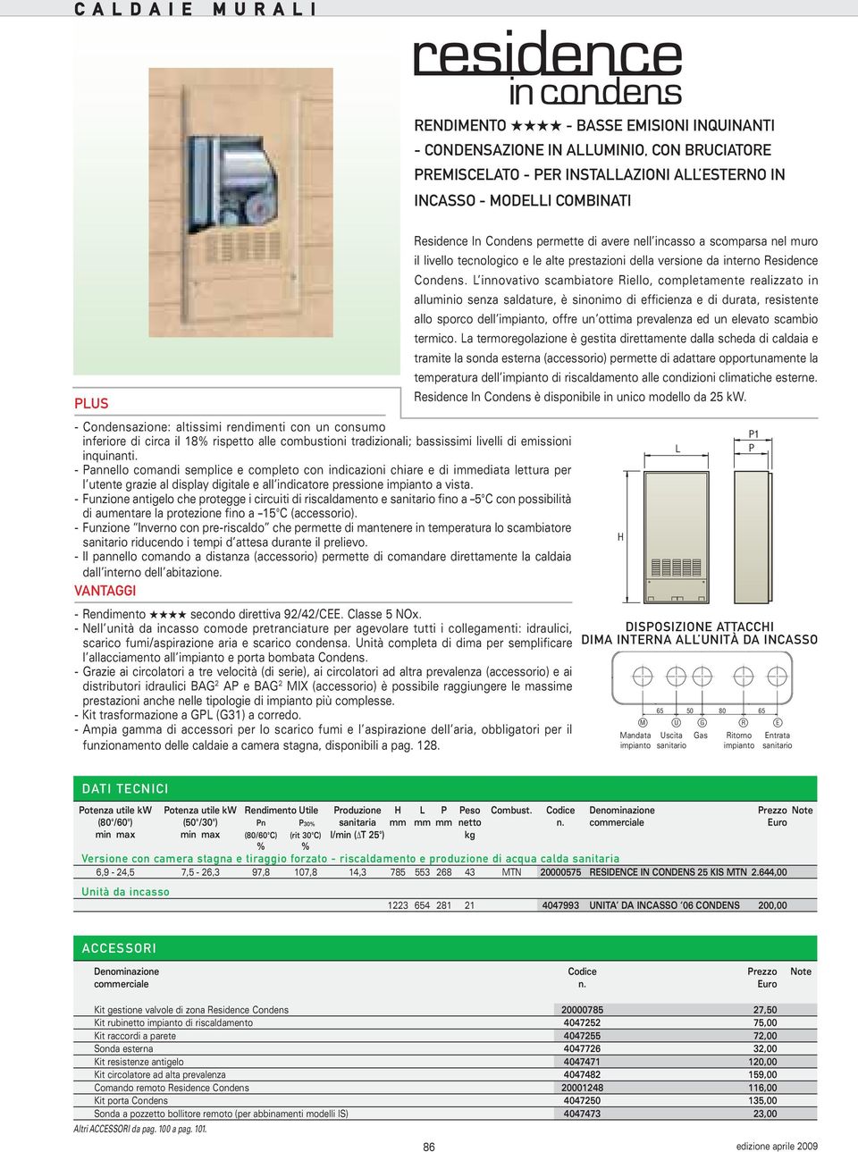 - Pannello comandi semplice e completo con indicazioni chiare e di immediata lettura per l utente grazie al display digitale e all indicatore pressione impianto a vista.