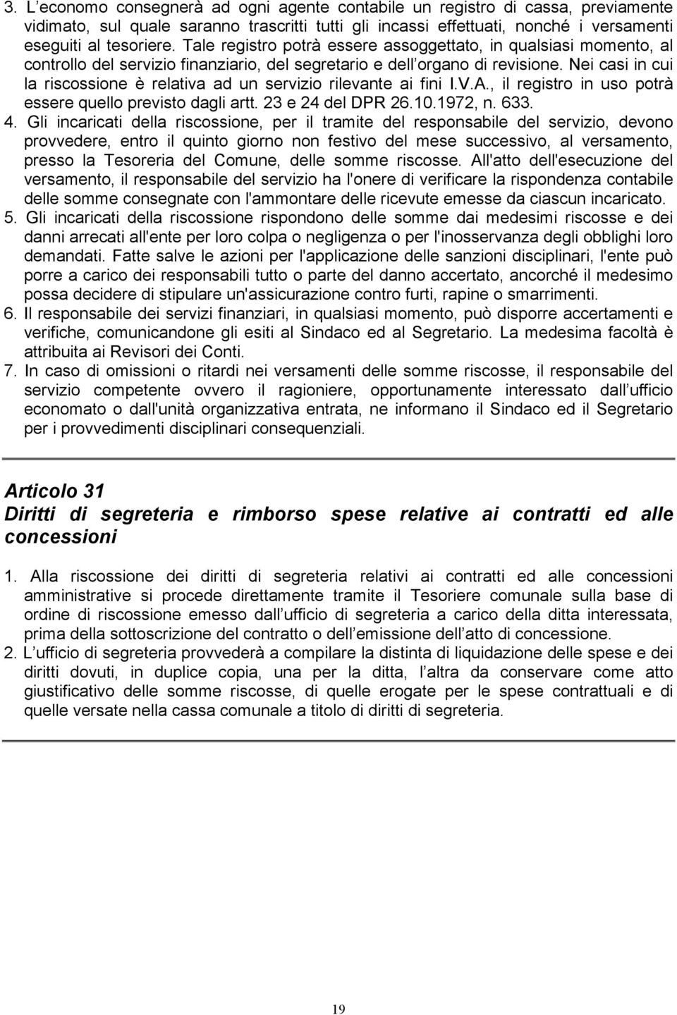 Nei casi in cui la riscossione è relativa ad un servizio rilevante ai fini I.V.A., il registro in uso potrà essere quello previsto dagli artt. 23 e 24 del DPR 26.10.1972, n. 633. 4.