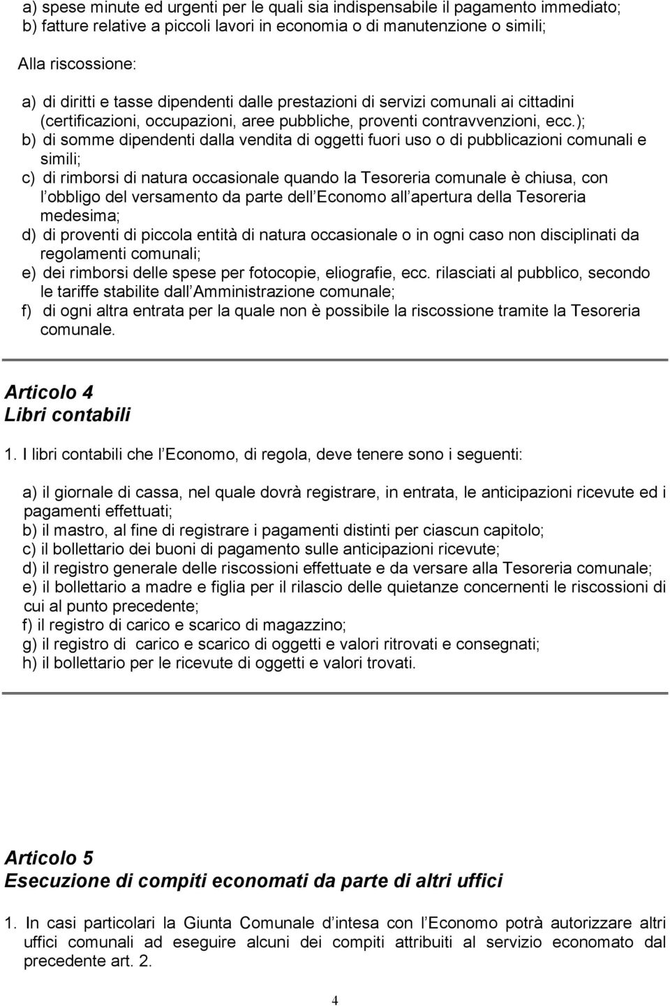 ); b) di somme dipendenti dalla vendita di oggetti fuori uso o di pubblicazioni comunali e simili; c) di rimborsi di natura occasionale quando la Tesoreria comunale è chiusa, con l obbligo del