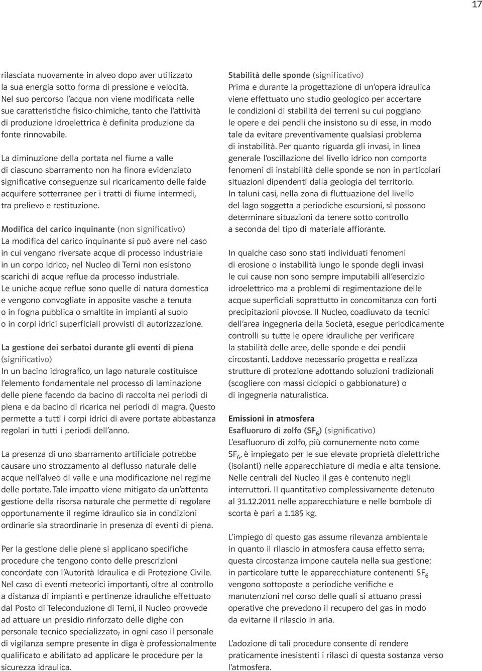 La diminuzione della portata nel fiume a valle di ciascuno sbarramento non ha finora evidenziato significative conseguenze sul ricaricamento delle falde acquifere sotterranee per i tratti di fiume