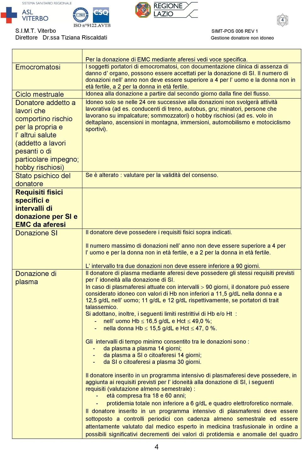 I soggetti portatori di emocromatosi, con documentazione clinica di assenza di danno d organo, possono essere accettati per la donazione di SI.