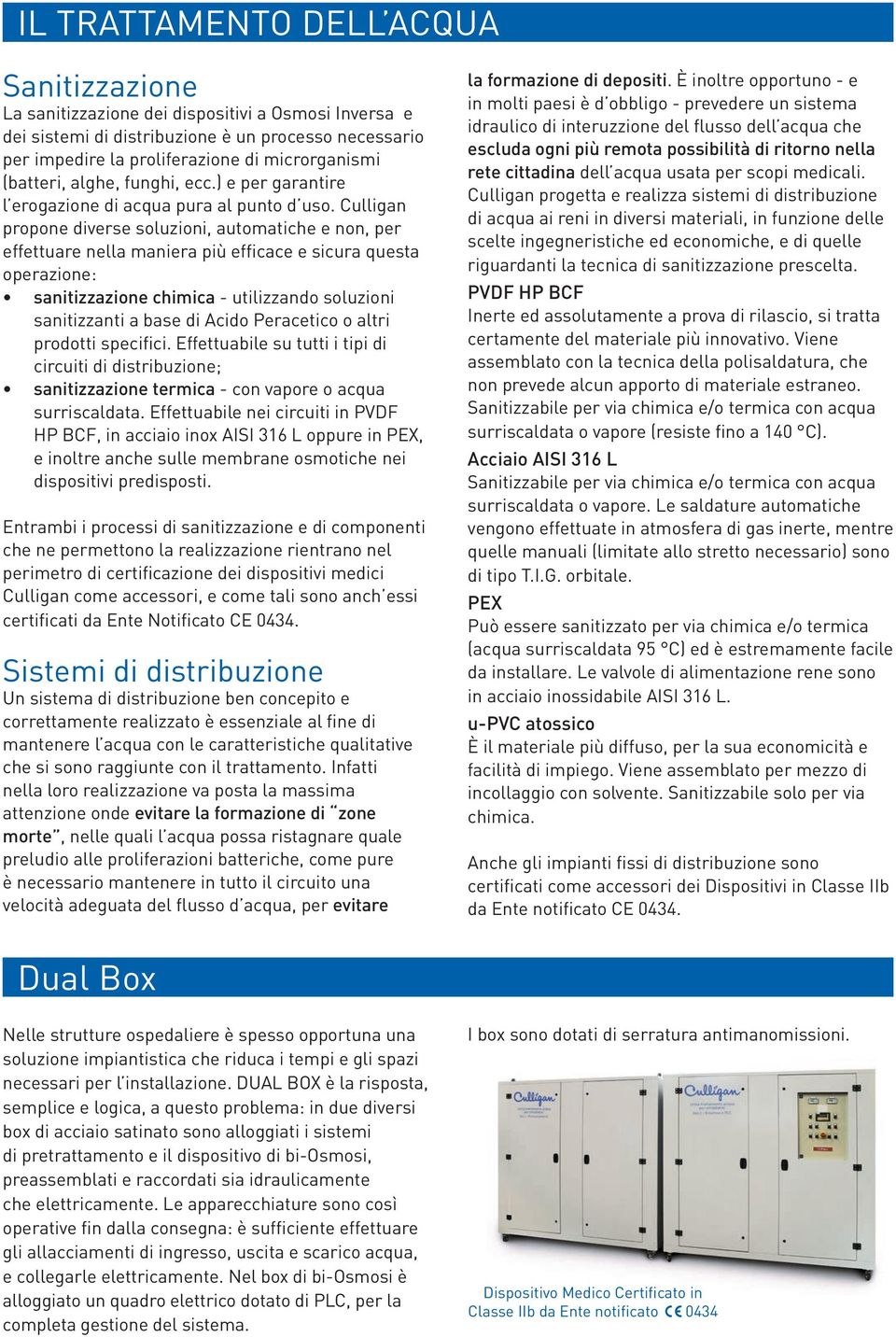 Culligan propone diverse soluzioni, automatiche e non, per effettuare nella maniera più efficace e sicura questa operazione: sanitizzazione chimica - utilizzando soluzioni sanitizzanti a base di