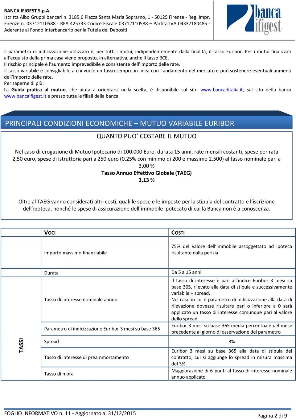 Il tasso variabile è consigliabile a chi vuole un tasso sempre in linea con l andamento del mercato e può sostenere eventuali aumenti dell importo delle rate.