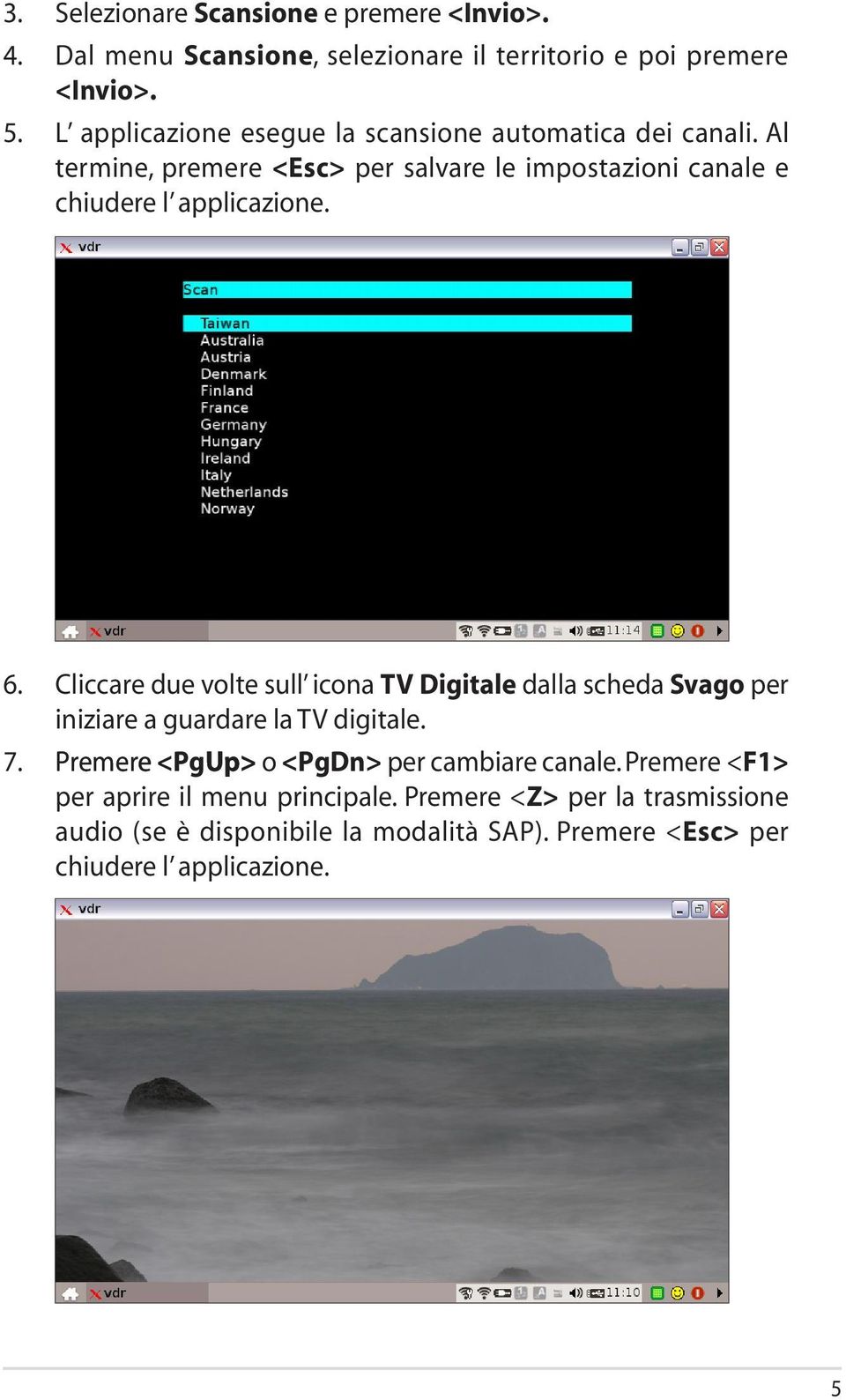 6. Cliccare due volte sull icona TV Digitale dalla scheda Svago per iniziare a guardare la TV digitale. 7.