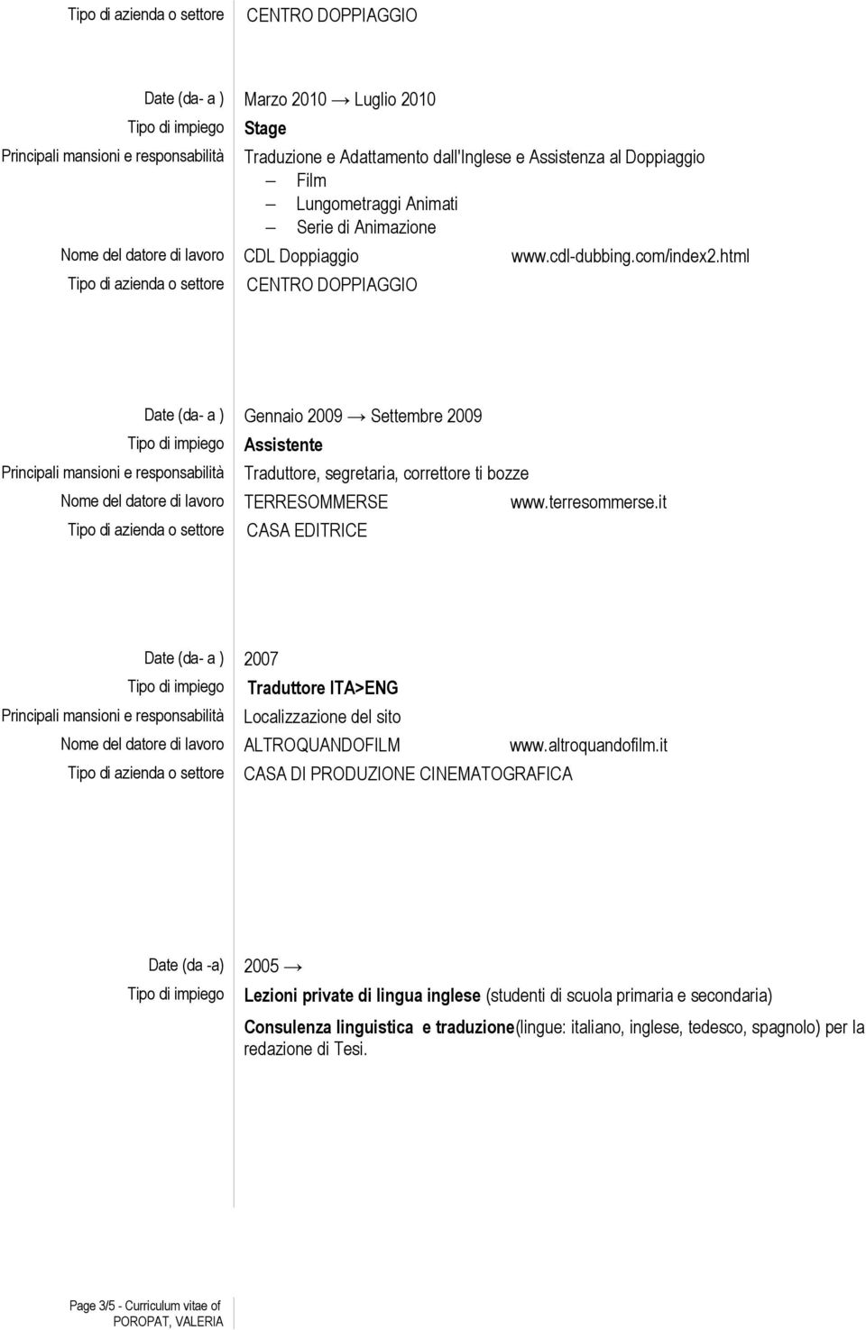 html Tipo di azienda o settore CENTRO DOPPIAGGIO Date (da- a ) Gennaio 2009 Settembre 2009 Assistente Traduttore, segretaria, correttore ti bozze Nome del datore di lavoro TERRESOMMERSE www.