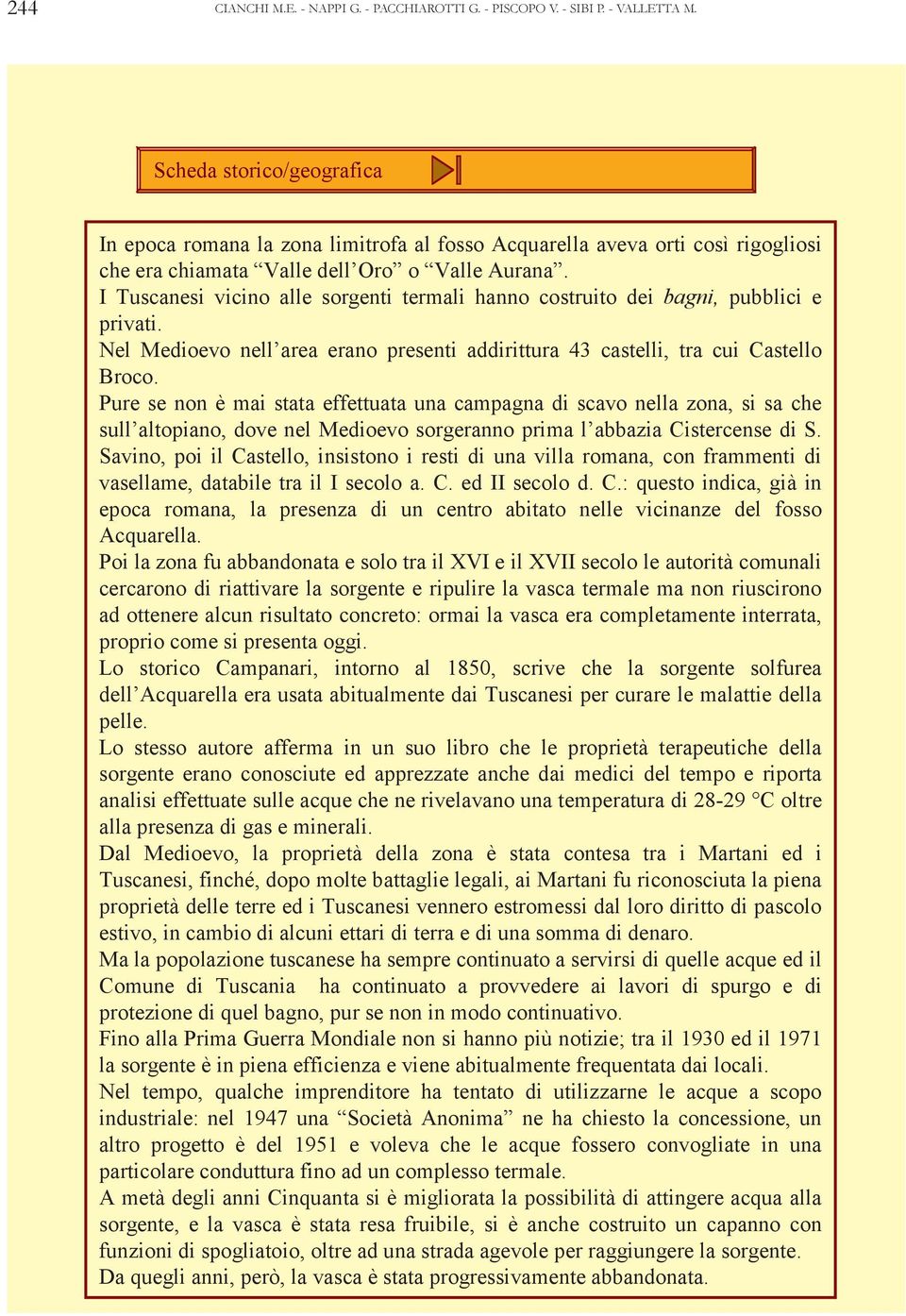 I Tuscanesi vicino alle sorgenti termali hanno costruito dei bagni, pubblici e privati. Nel Medioevo nell area erano presenti addirittura 43 castelli, tra cui Castello Broco.