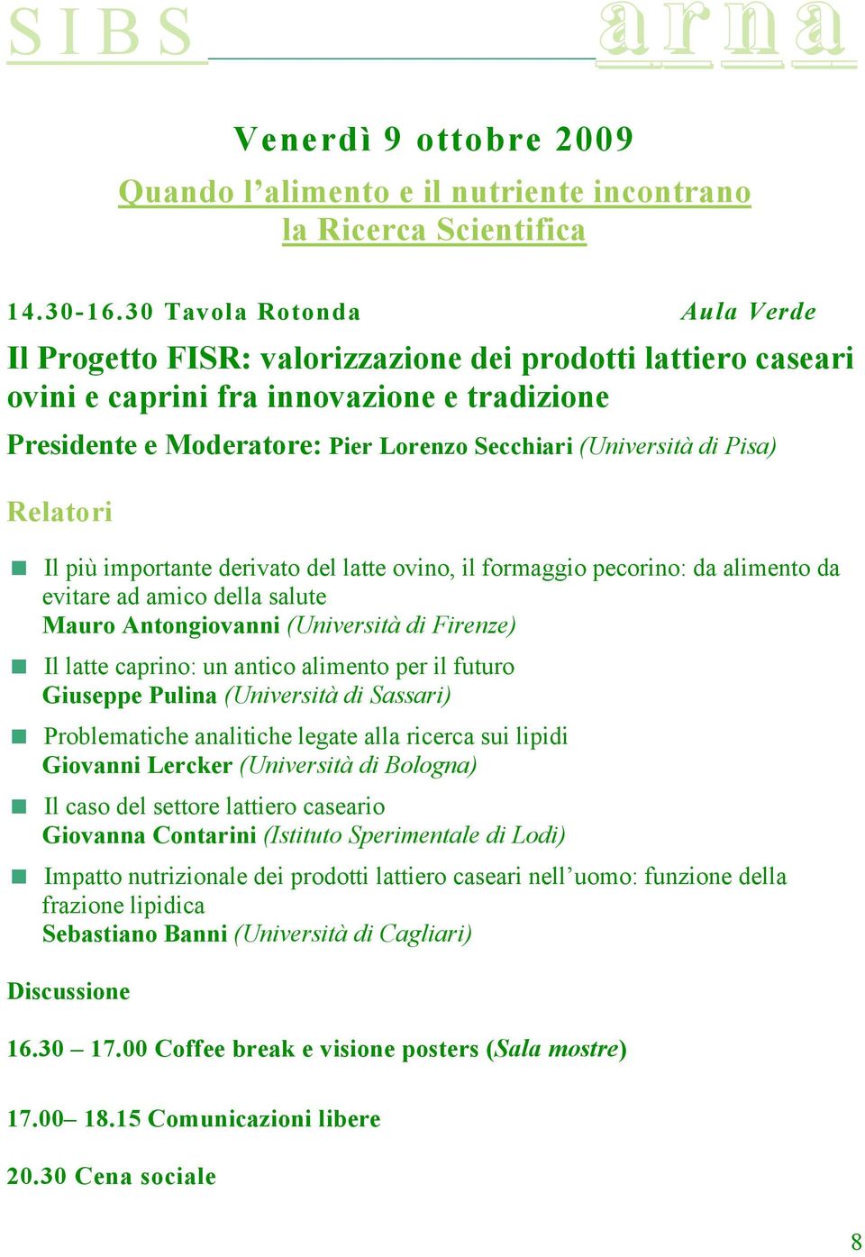 Pisa) Relatori Il più importante derivato del latte ovino, il formaggio pecorino: da alimento da evitare ad amico della salute Mauro Antongiovanni (Università di Firenze) Il latte caprino: un antico