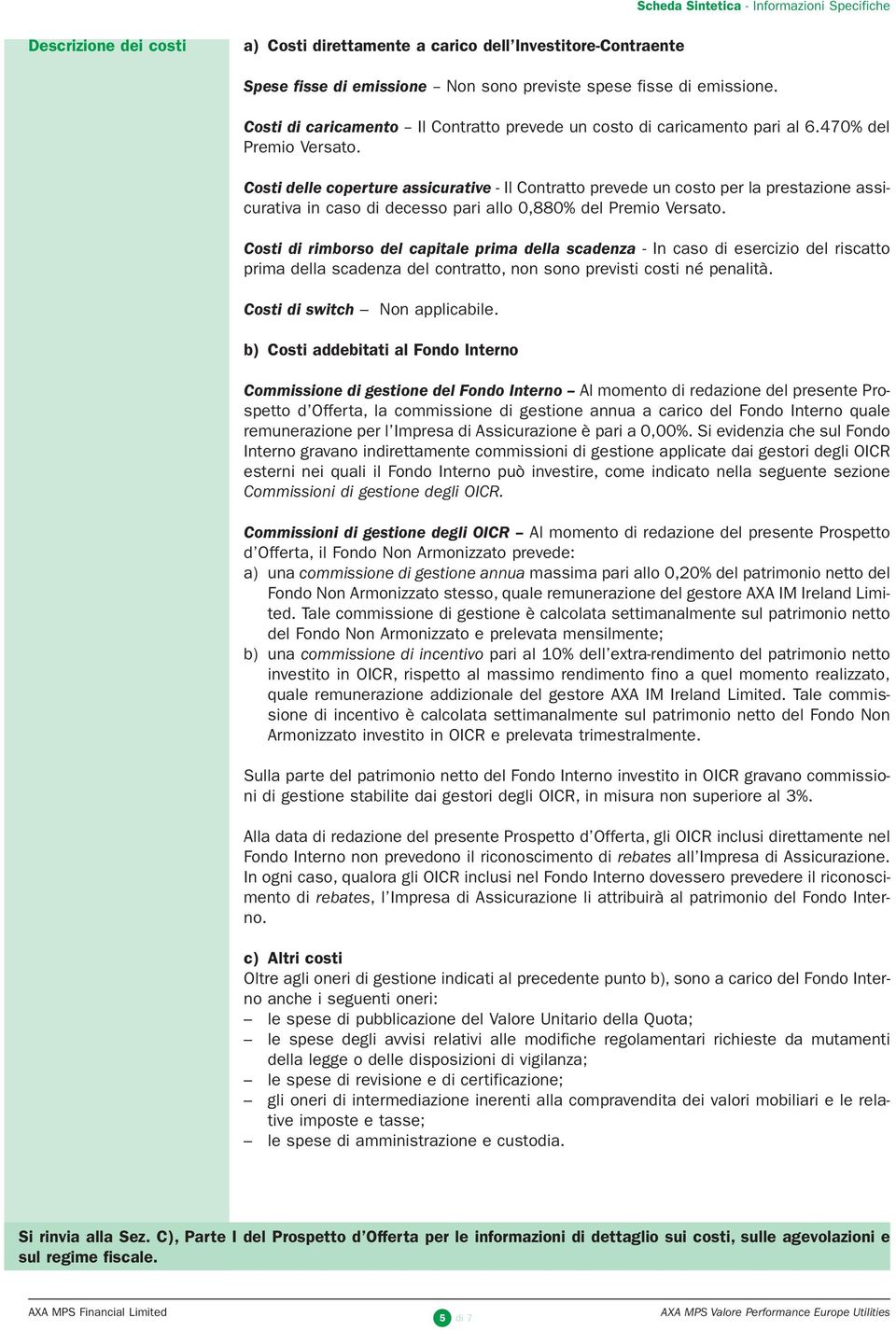 Costi delle coperture assicurative - Il Contratto prevede un costo per la prestazione assicurativa in caso di decesso pari allo 0,880% del Premio Versato.