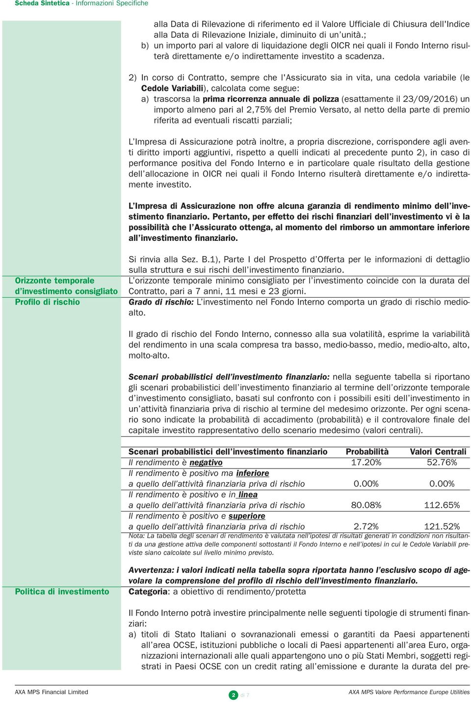 2) In corso di Contratto, sempre che l'assicurato sia in vita, una cedola variabile (le Cedole Variabili), calcolata come segue: a) trascorsa la prima ricorrenza annuale di polizza (esattamente il