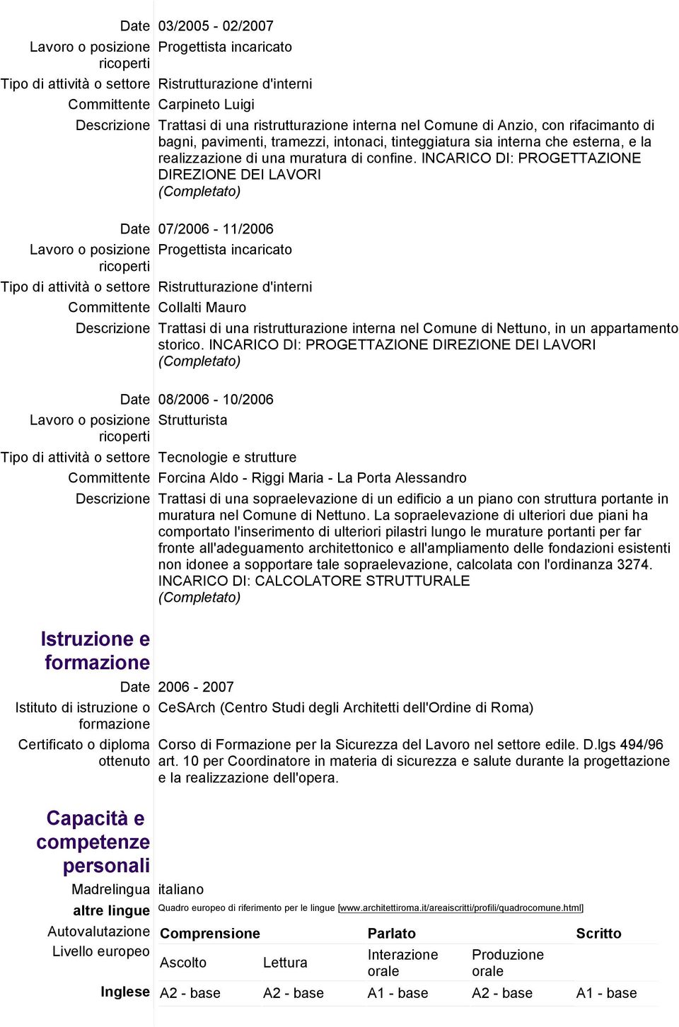 INCARICO DI: PROGETTAZIONE DIREZIONE DEI LAVORI Date 07/2006-11/2006 Tipo di attività o settore Ristrutturazione d'interni Committente Collalti Mauro Descrizione Trattasi di una ristrutturazione