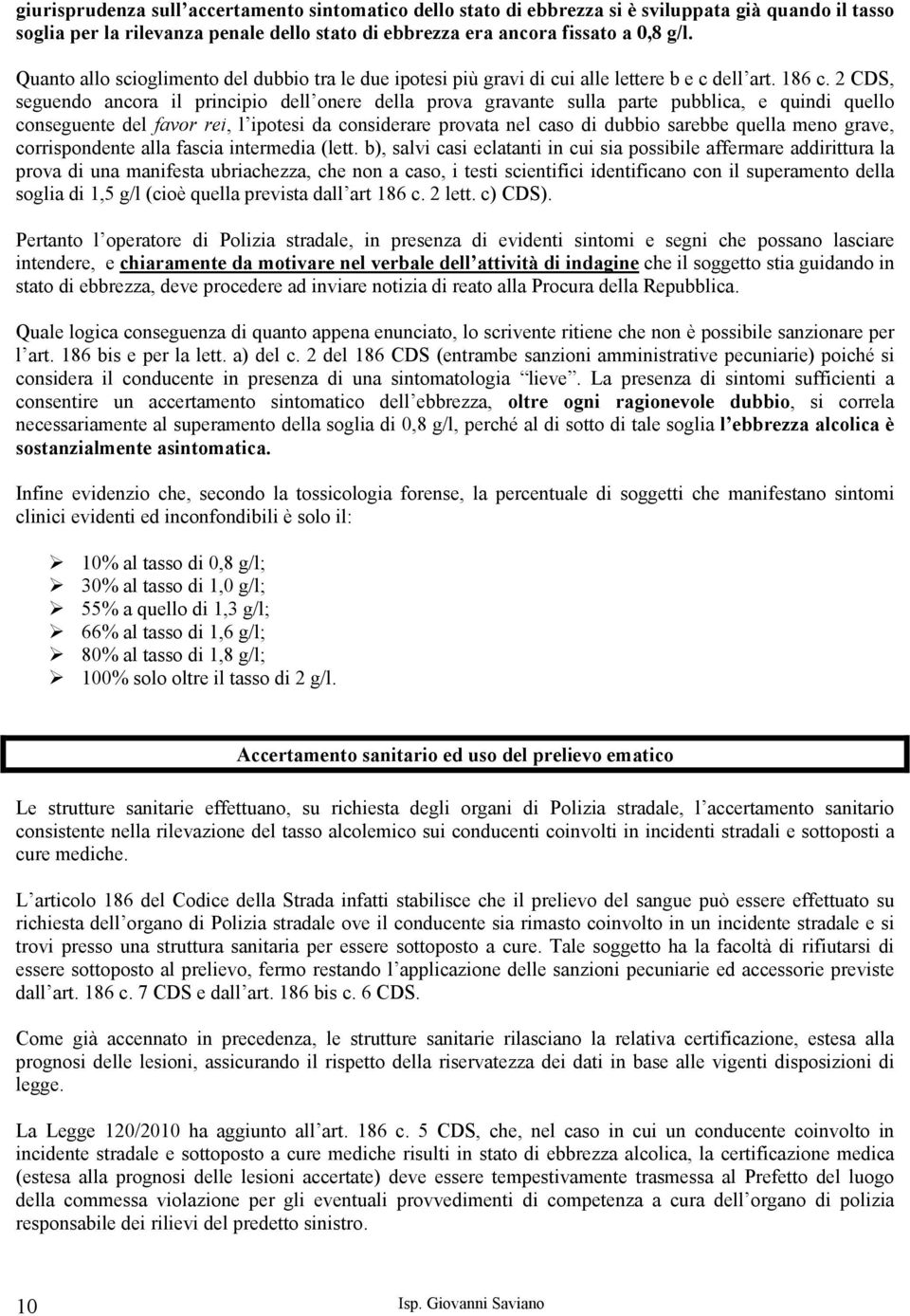 2 CDS, seguendo ancora il principio dell onere della prova gravante sulla parte pubblica, e quindi quello conseguente del favor rei, l ipotesi da considerare provata nel caso di dubbio sarebbe quella