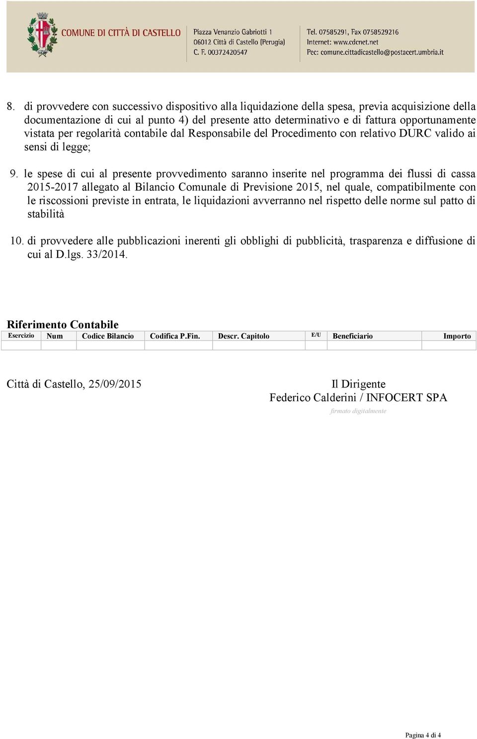 le spese di cui al presente provvedimento saranno inserite nel programma dei flussi di cassa 2015-2017 allegato al Bilancio Comunale di Previsione 2015, nel quale, compatibilmente con le riscossioni