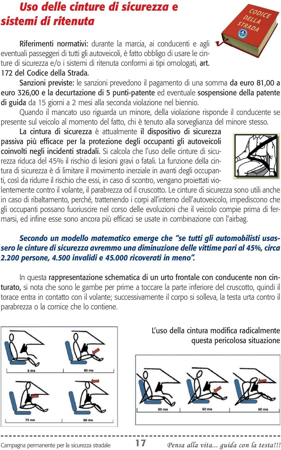 Sanzioni previste: le sanzioni prevedono il pagamento di una somma da euro 81,00 a euro 326,00 e la decurtazione di 5 punti-patente ed eventuale sospensione della patente di guida da 15 giorni a 2