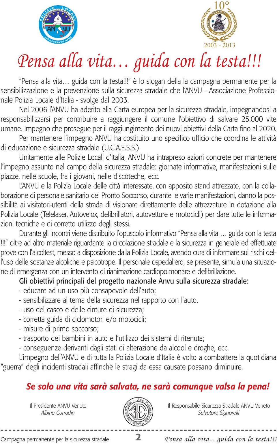 Nel 2006 l ANVU ha aderito alla Carta europea per la sicurezza stradale, impegnandosi a responsabilizzarsi per contribuire a raggiungere il comune l obiettivo di salvare 25.000 vite umane.