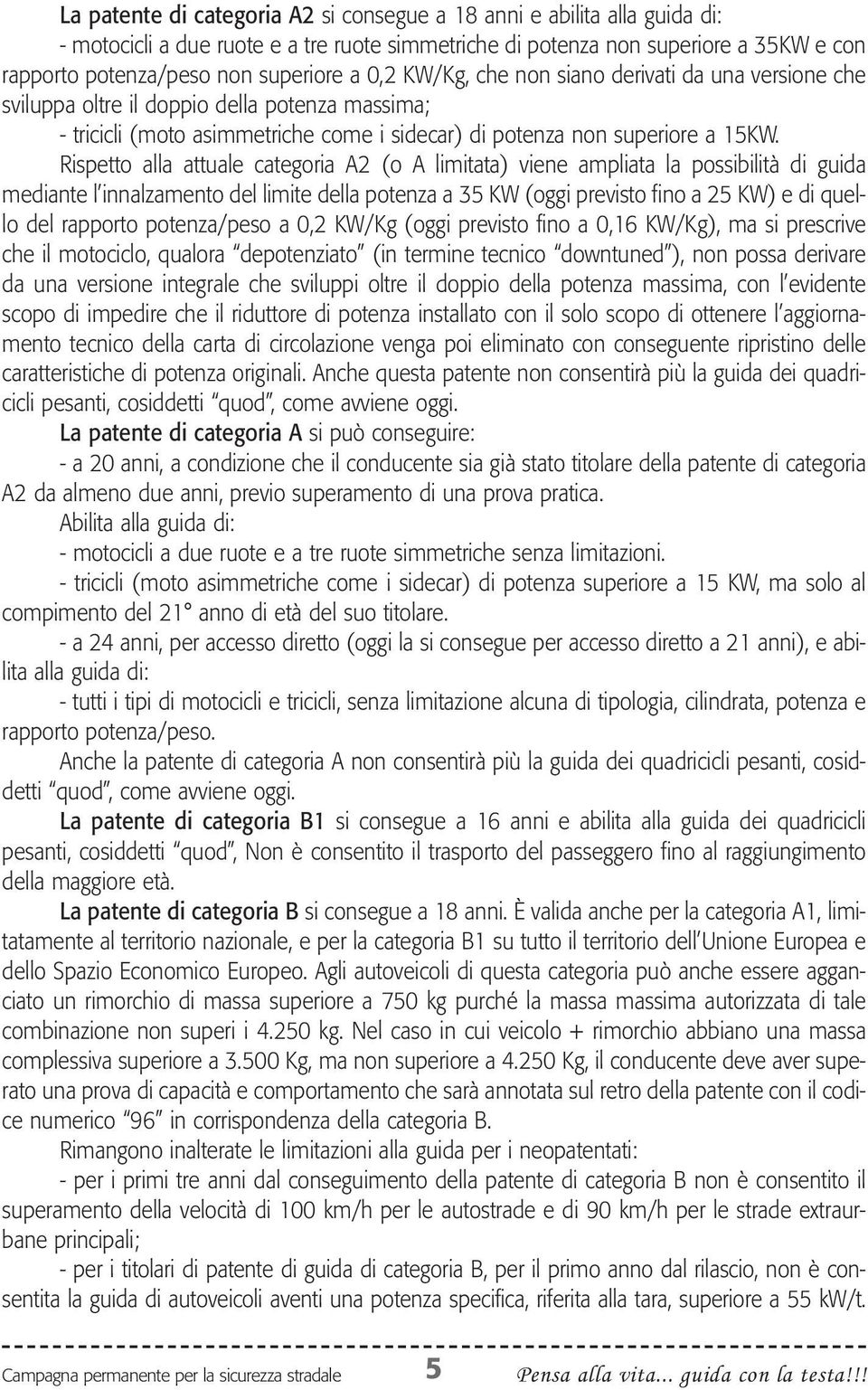 Rispetto alla attuale categoria A2 (o A limitata) viene ampliata la possibilità di guida mediante l innalzamento del limite della potenza a 35 KW (oggi previsto fino a 25 KW) e di quello del rapporto