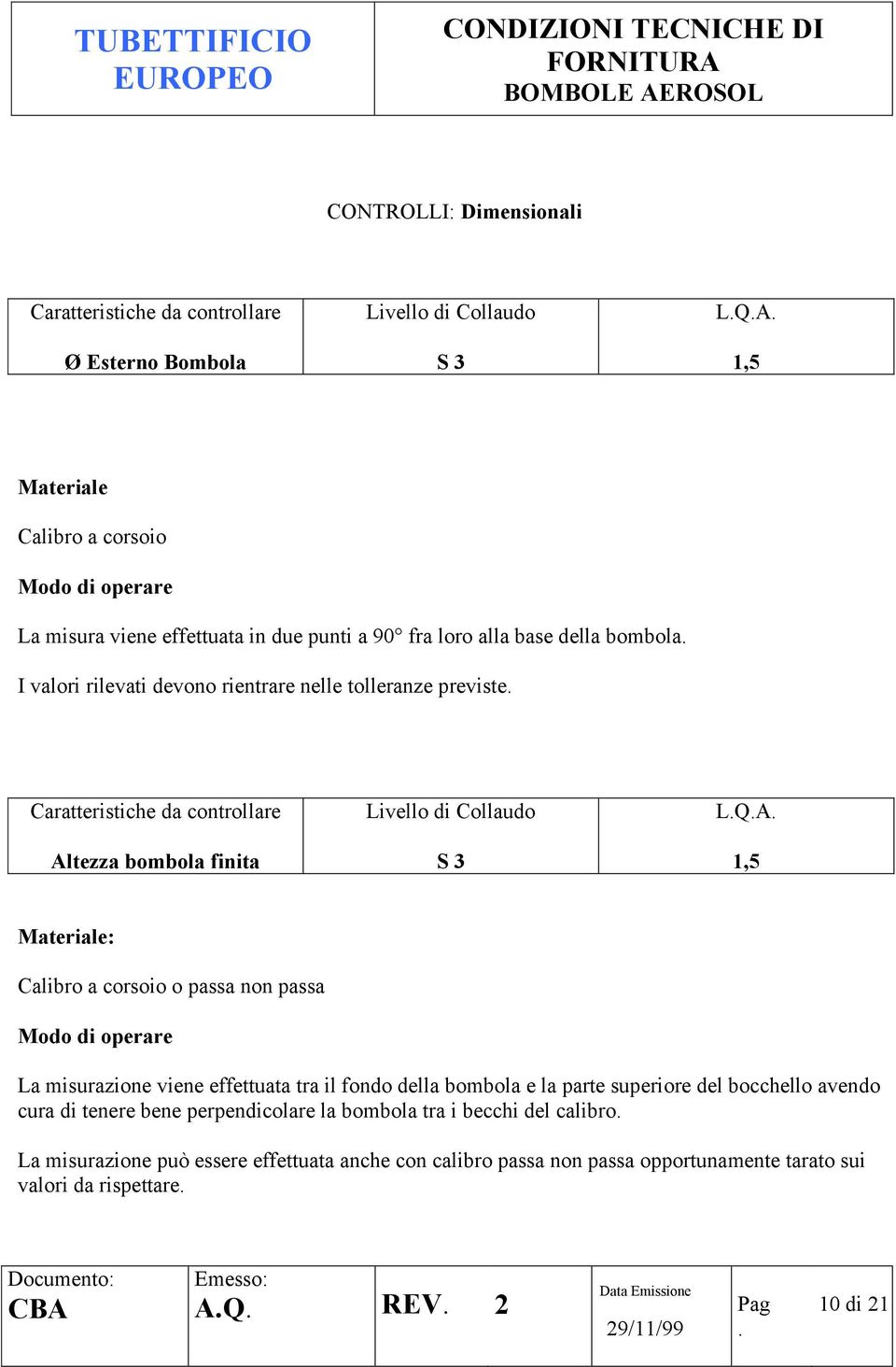 non passa La misurazione viene effettuata tra il fondo della bombola e la parte superiore del bocchello avendo cura di tenere bene perpendicolare la bombola