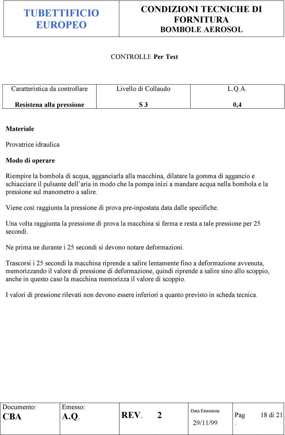 specifiche Una volta raggiunta la pressione di prova la macchina si ferma e resta a tale pressione per 25 secondi Ne prima ne durante i 25 secondi si devono notare deformazioni Trascorsi i 25 secondi