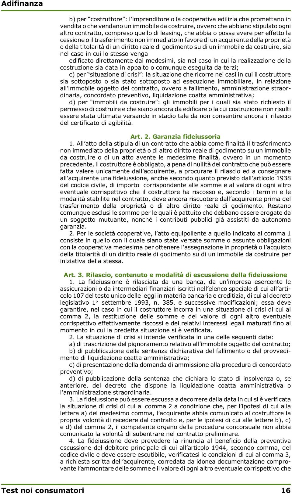 immobile da costruire, sia nel caso in cui lo stesso venga edificato direttamente dai medesimi, sia nel caso in cui la realizzazione della costruzione sia data in appalto o comunque eseguita da