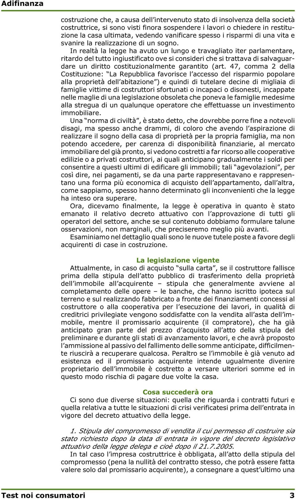 In realtà la legge ha avuto un lungo e travagliato iter parlamentare, ritardo del tutto ingiustificato ove si consideri che si trattava di salvaguardare un diritto costituzionalmente garantito (art.