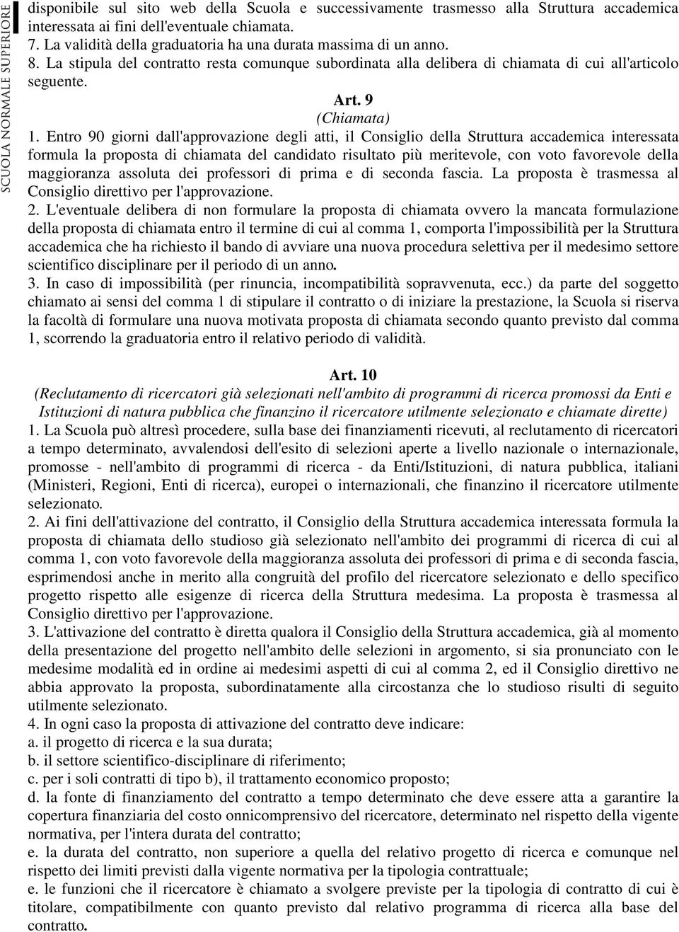 Entro 90 giorni dall'approvazione degli atti, il Consiglio della Struttura accademica interessata formula la proposta di chiamata del candidato risultato più meritevole, con voto favorevole della