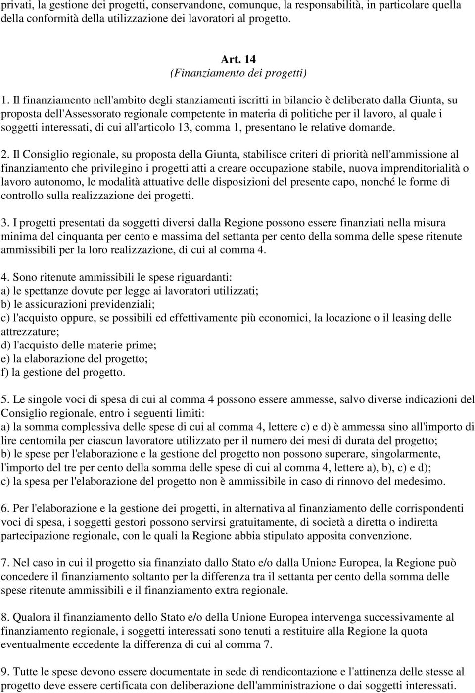 Il finanziamento nell'ambito degli stanziamenti iscritti in bilancio è deliberato dalla Giunta, su proposta dell'assessorato regionale competente in materia di politiche per il lavoro, al quale i