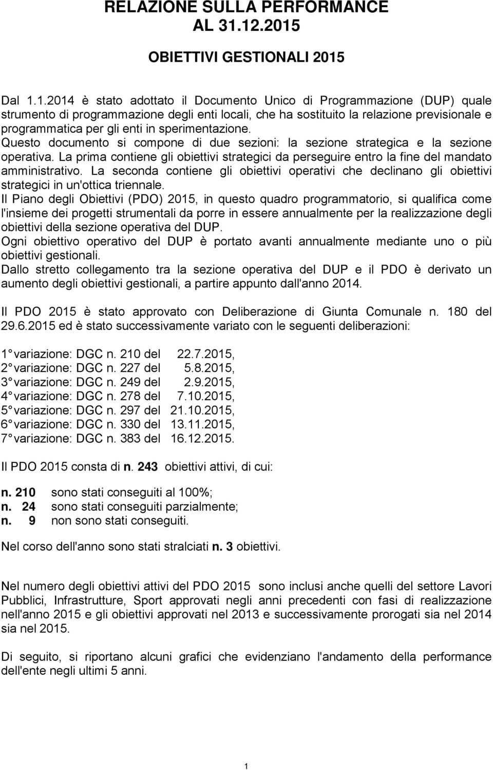 previsionale e programmatica per gli enti in sperimentazione. Questo documento si compone di due sezioni: la sezione strategica e la sezione operativa.