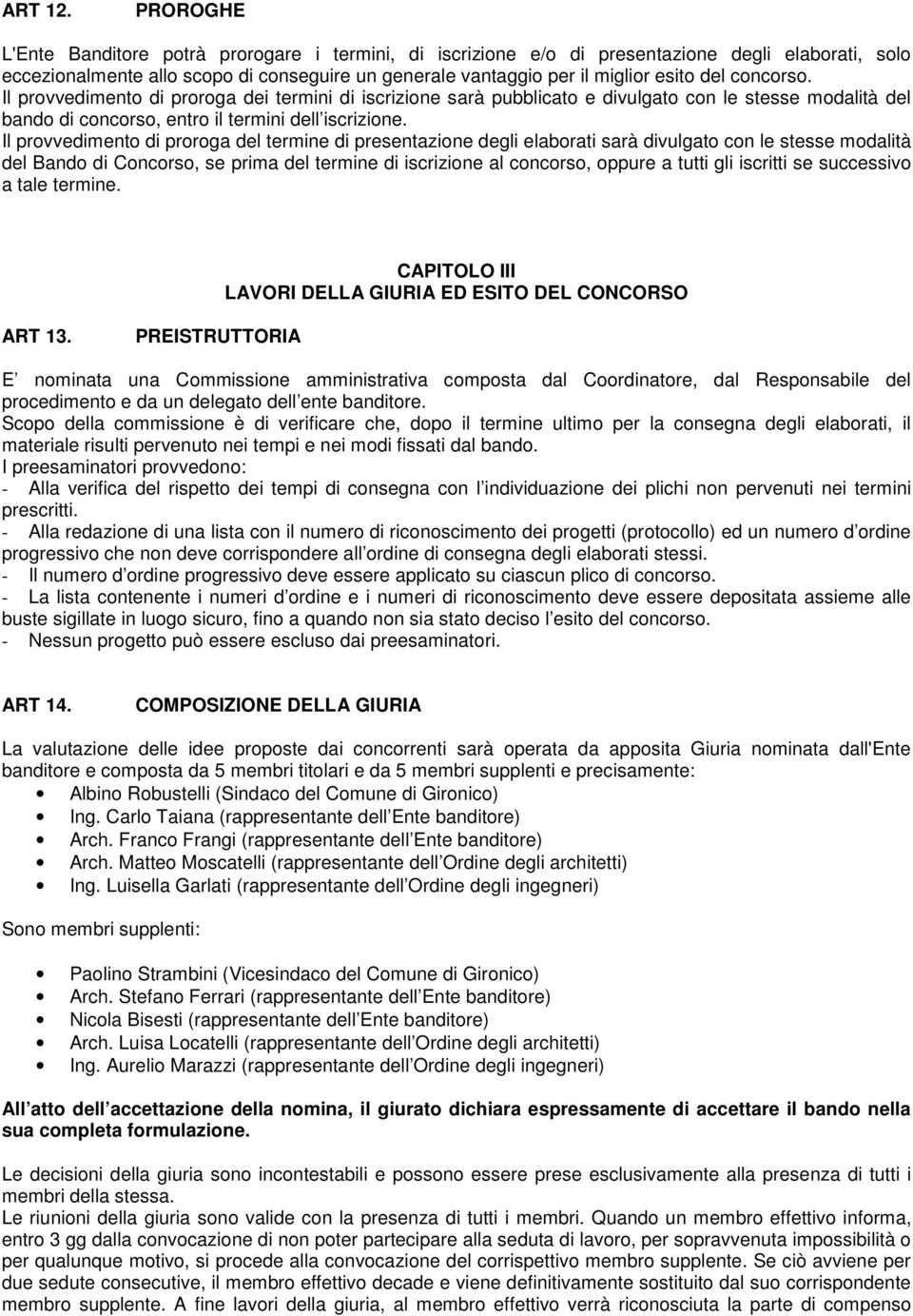 concorso. Il provvedimento di proroga dei termini di iscrizione sarà pubblicato e divulgato con le stesse modalità del bando di concorso, entro il termini dell iscrizione.