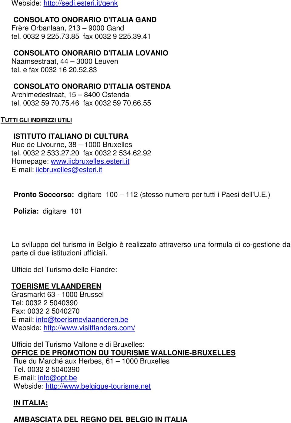 46 fax 0032 59 70.66.55 TUTTI GLI INDIRIZZI UTILI ISTITUTO ITALIANO DI CULTURA Rue de Livourne, 38 1000 Bruxelles tel. 0032 2 533.27.20 fax 0032 2 534.62.92 Homepage: www.iicbruxelles.esteri.