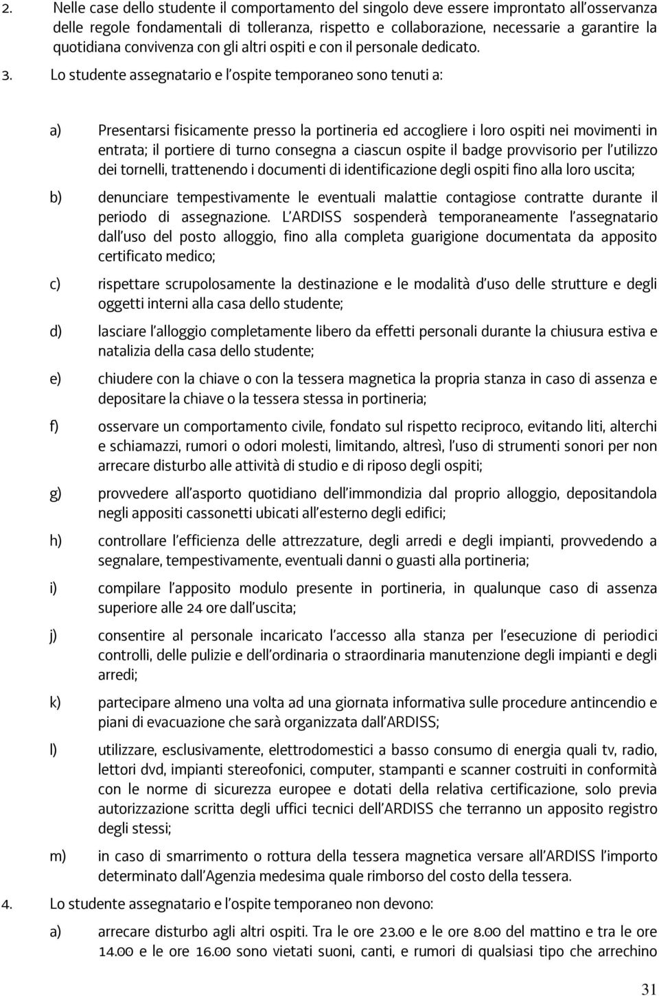 Lo studente assegnatario e l ospite temporaneo sono tenuti a: a) Presentarsi fisicamente presso la portineria ed accogliere i loro ospiti nei movimenti in entrata; il portiere di turno consegna a