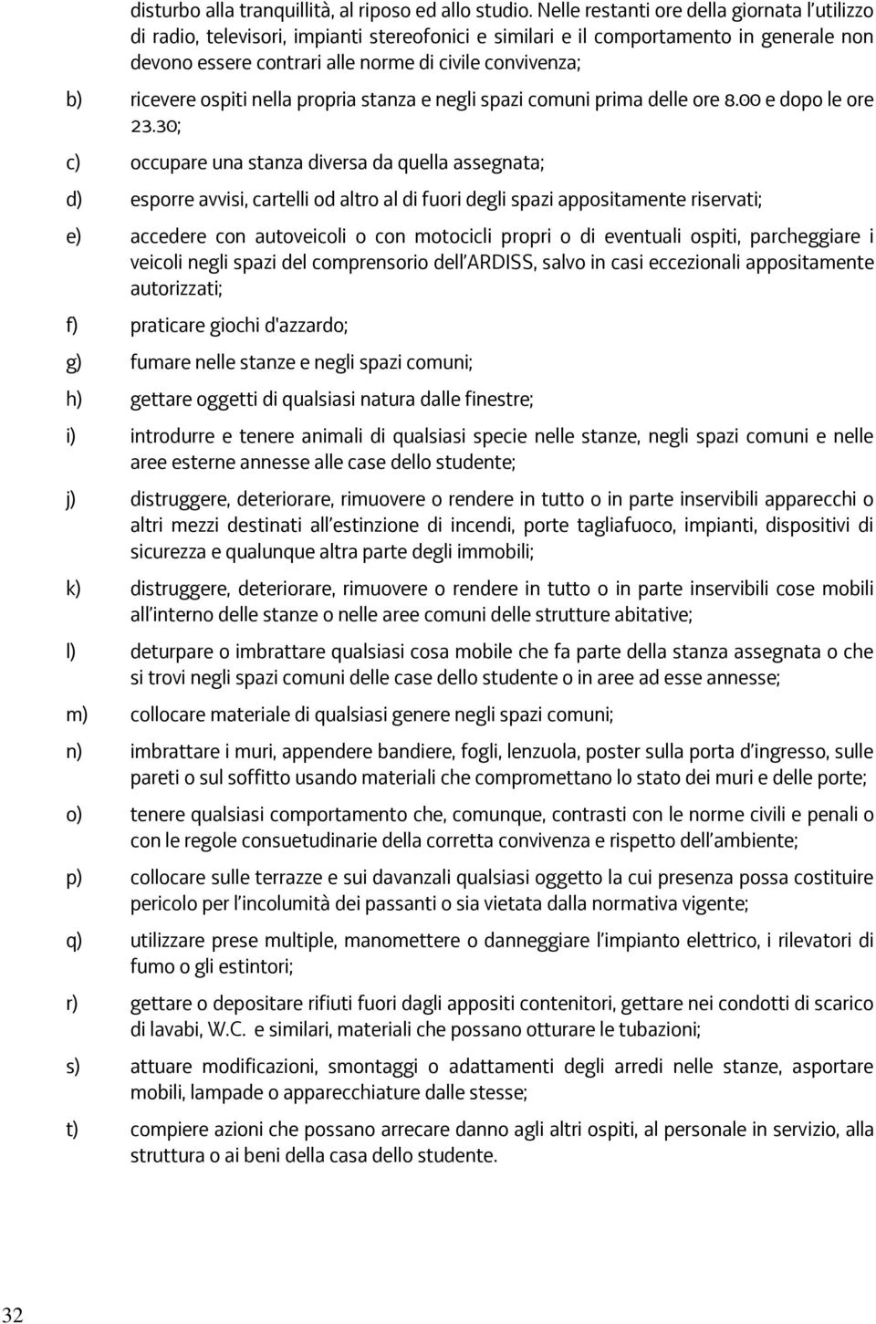 ricevere ospiti nella propria stanza e negli spazi comuni prima delle ore 8.00 e dopo le ore 23.