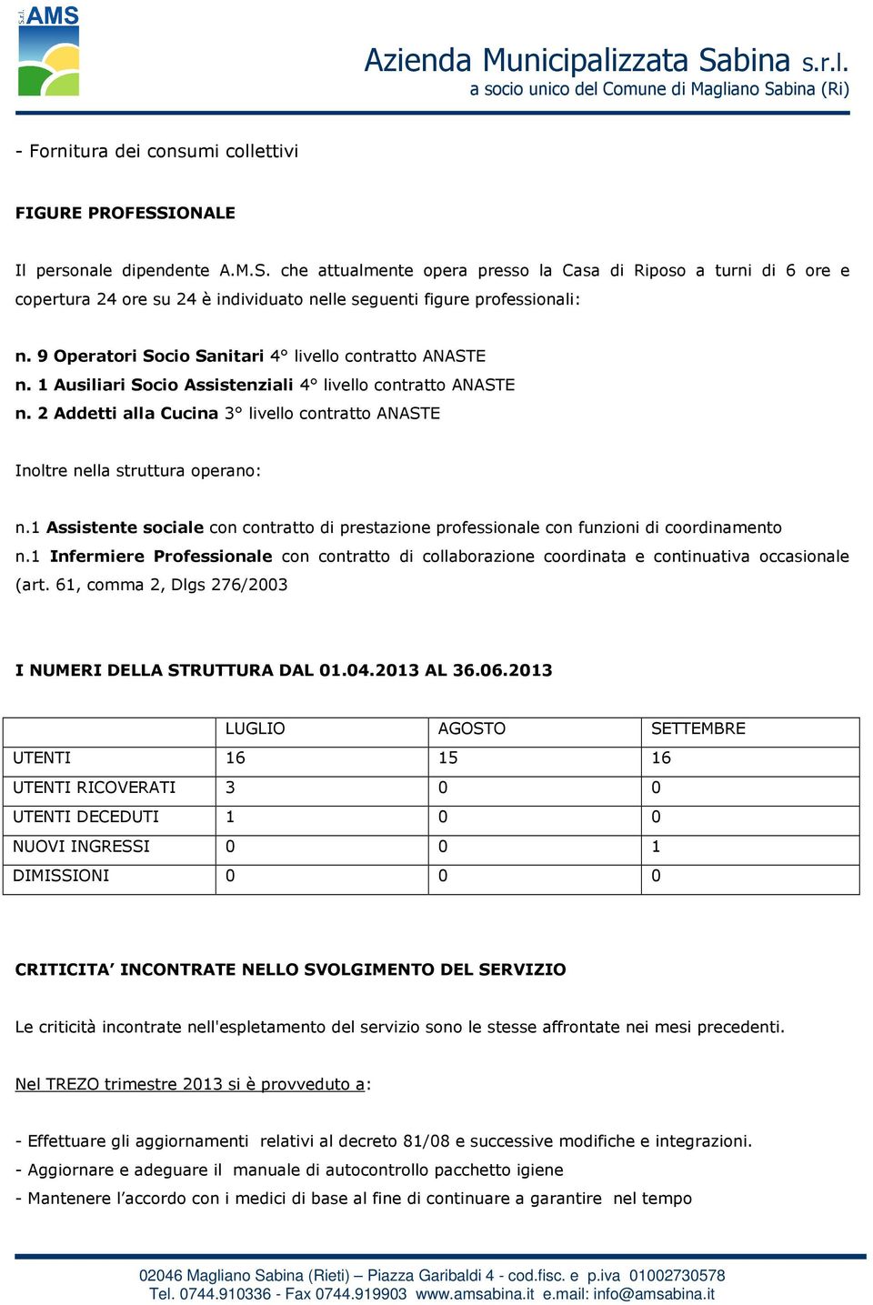 2 Addetti alla Cucina 3 livello contratto ANASTE Inoltre nella struttura operano: n.1 Assistente sociale con contratto di prestazione professionale con funzioni di coordinamento n.