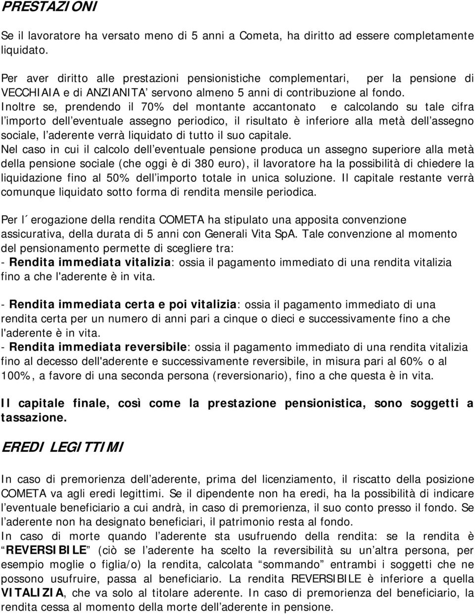 Inoltre se, prendendo il 70% del montante accantonato e calcolando su tale cifra l importo dell eventuale assegno periodico, il risultato è inferiore alla metà dell assegno sociale, l aderente verrà