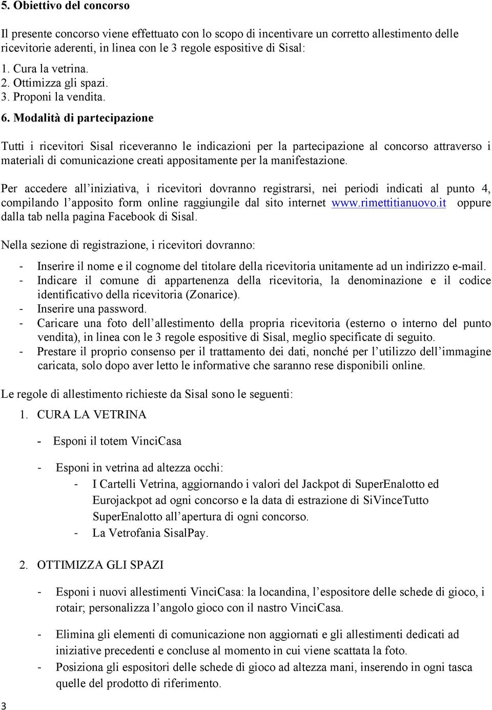 Modalità di partecipazione Tutti i ricevitori Sisal riceveranno le indicazioni per la partecipazione al concorso attraverso i materiali di comunicazione creati appositamente per la manifestazione.